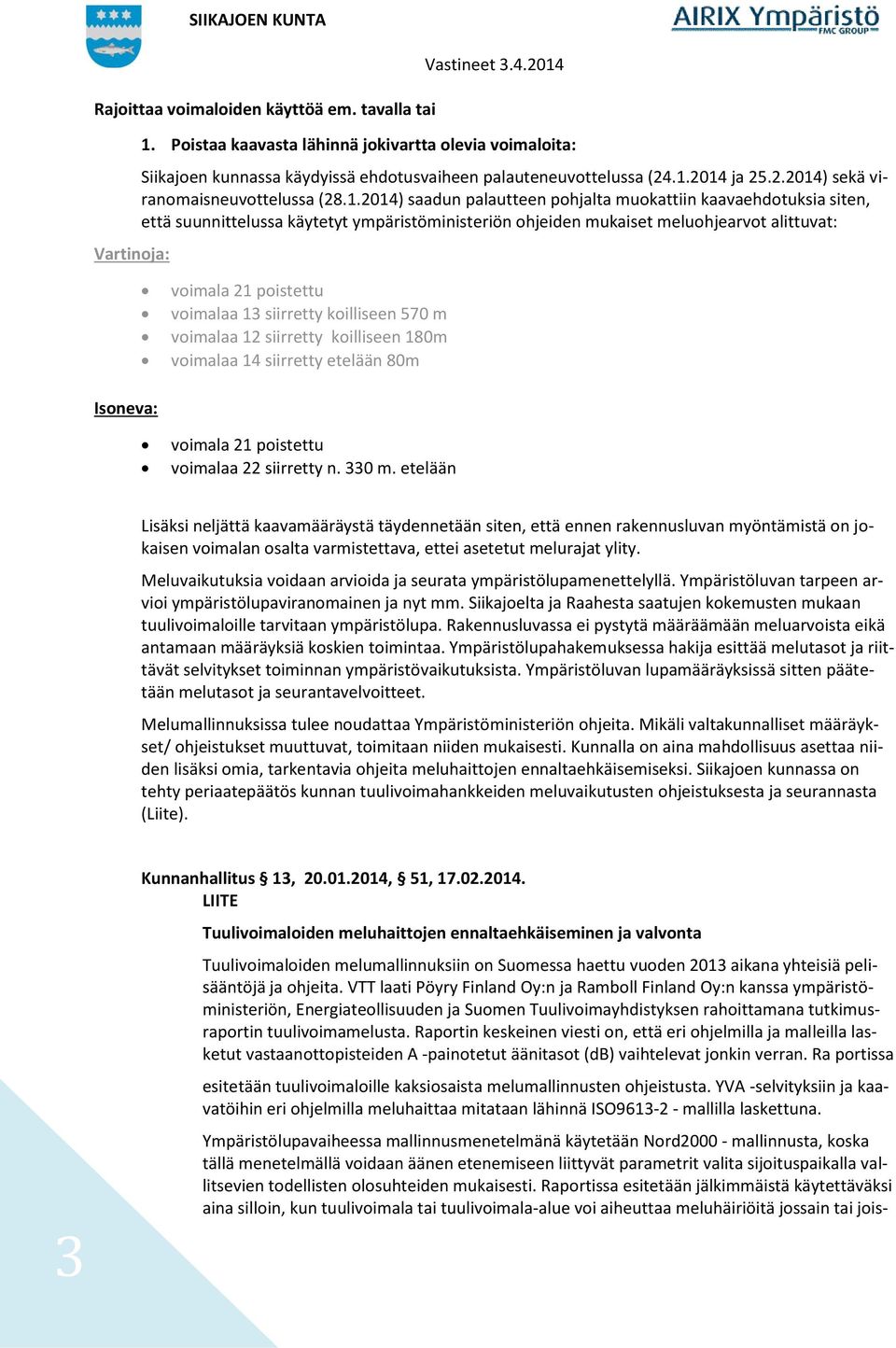 meluohjearvot alittuvat: voimala 21 poistettu voimalaa 13 siirretty koilliseen 570 m voimalaa 12 siirretty koilliseen 180m voimalaa 14 siirretty etelään 80m Isoneva: voimala 21 poistettu voimalaa 22