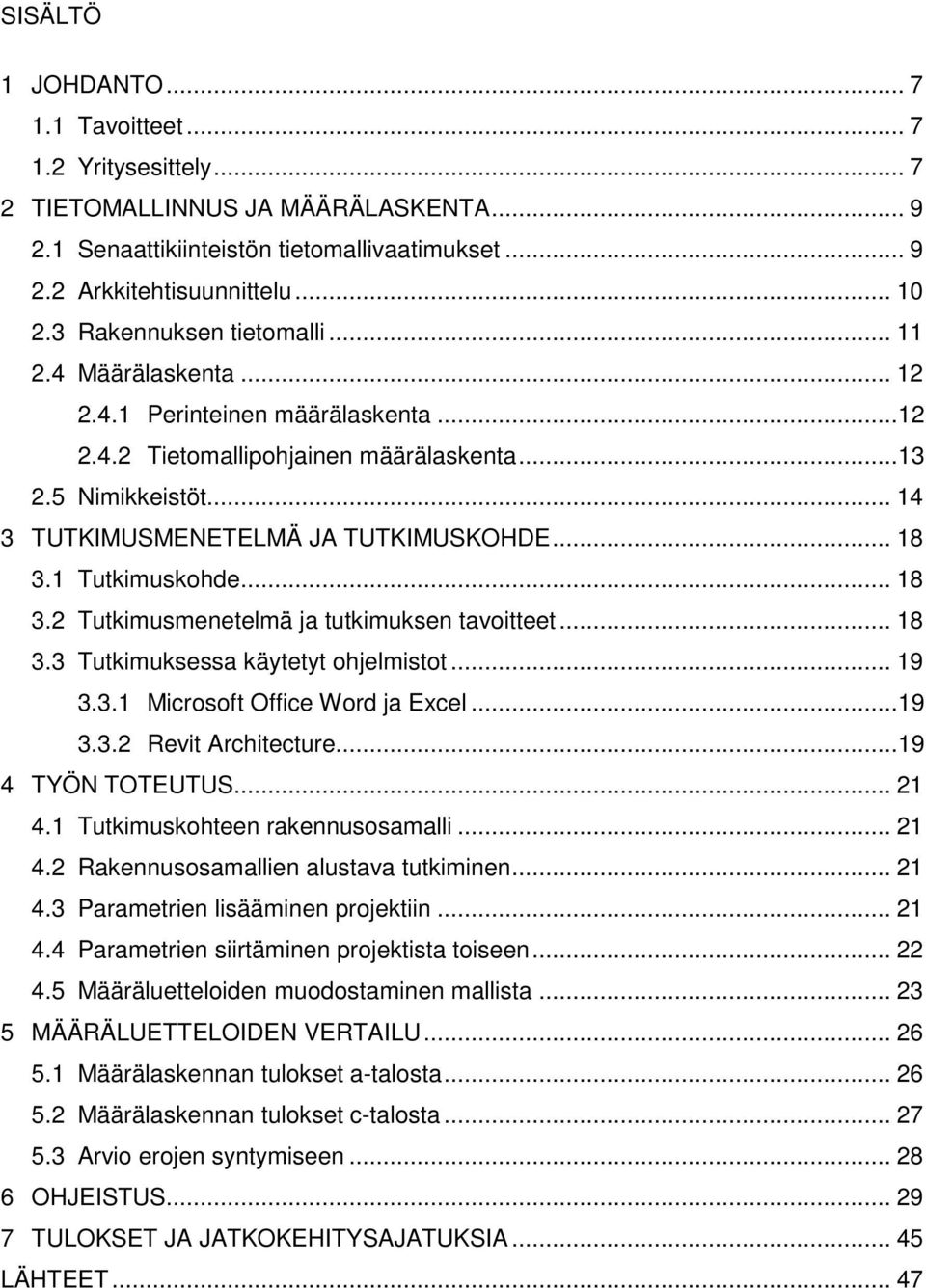 .. 18 3.1 Tutkimuskohde... 18 3.2 Tutkimusmenetelmä ja tutkimuksen tavoitteet... 18 3.3 Tutkimuksessa käytetyt ohjelmistot... 19 3.3.1 Microsoft Office Word ja Excel...19 3.3.2 Revit Architecture.