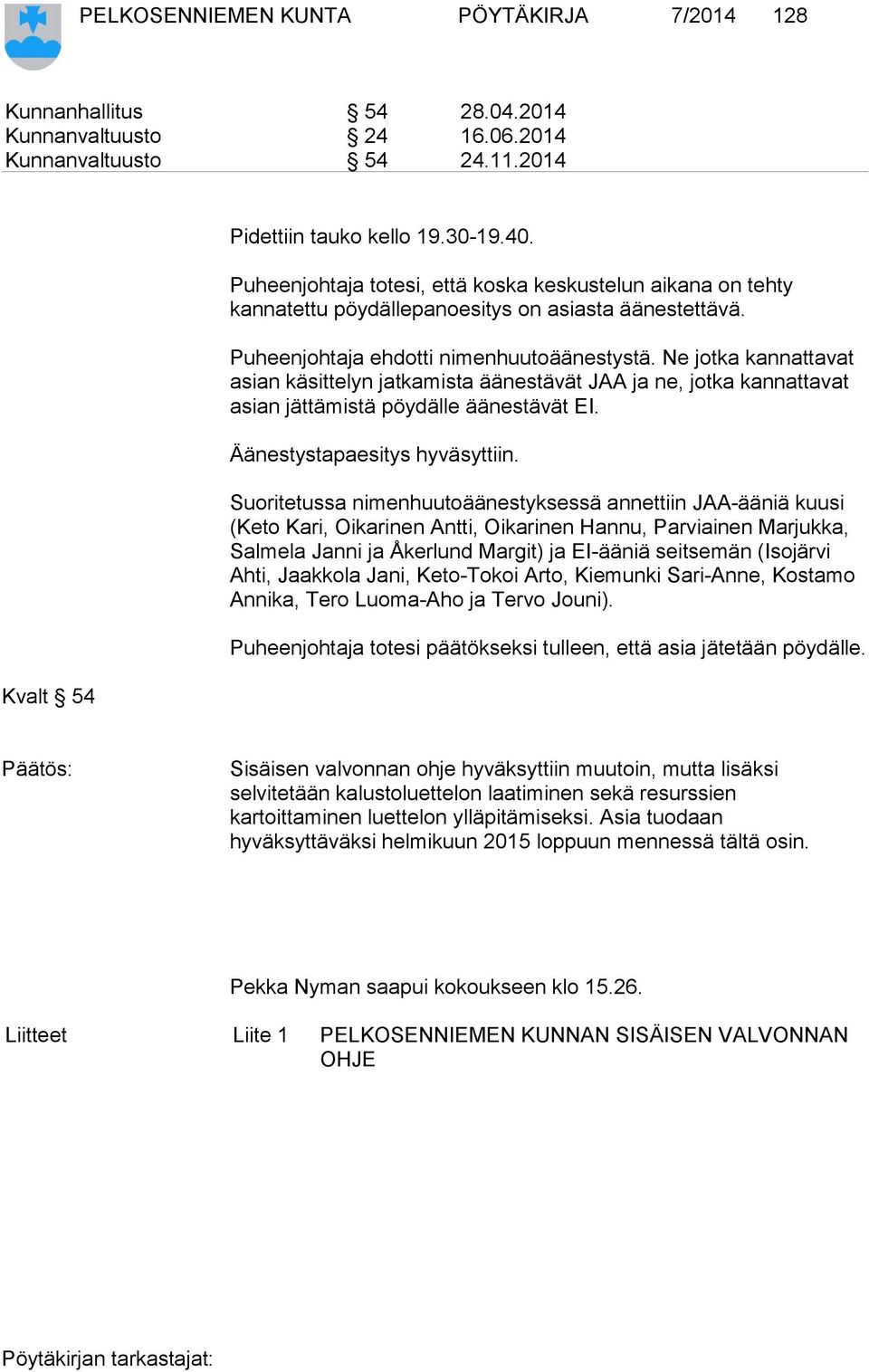 Ne jotka kannattavat asian käsittelyn jatkamista äänestävät JAA ja ne, jotka kannattavat asian jättämistä pöydälle äänestävät EI. Äänestystapaesitys hyväsyttiin.