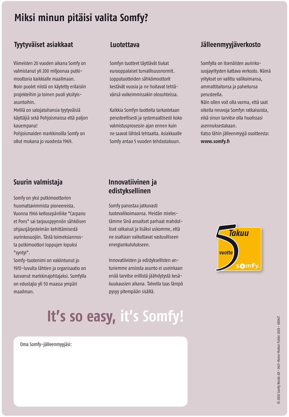 Pohjoismaiden markkinoilla Somfy on ollut mukana jo vuodesta 1969. Somfyn tuotteet täyttävät tiukat eurooppalaiset turvallisuusnormit.