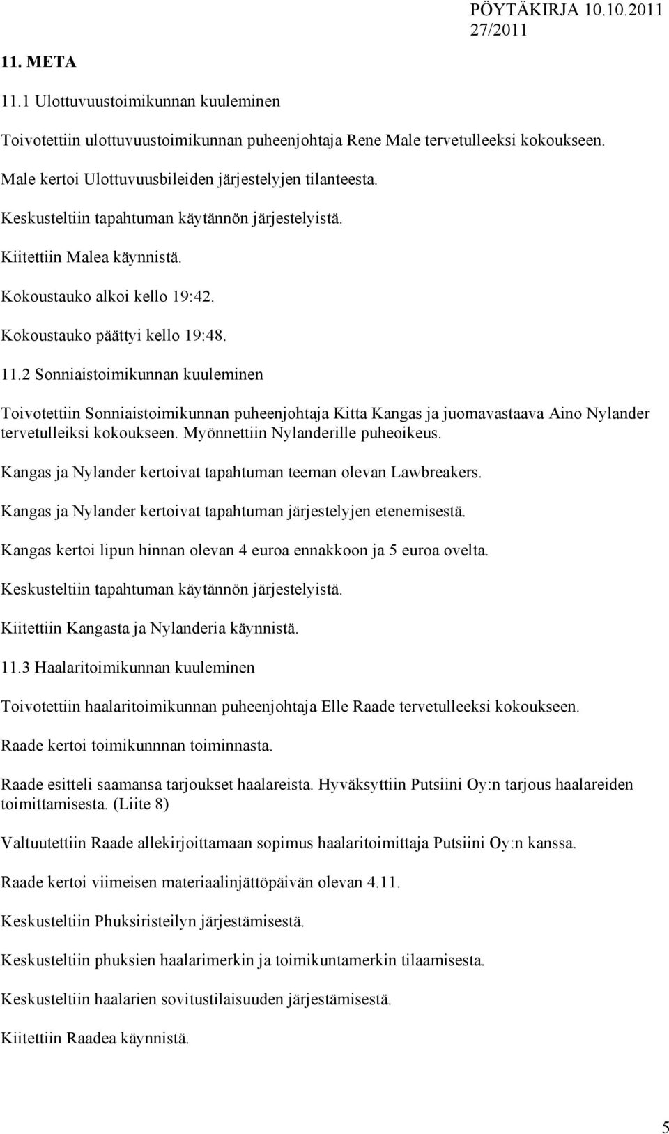 2 Sonniaistoimikunnan kuuleminen Toivotettiin Sonniaistoimikunnan puheenjohtaja Kitta Kangas ja juomavastaava Aino Nylander tervetulleiksi kokoukseen. Myönnettiin Nylanderille puheoikeus.