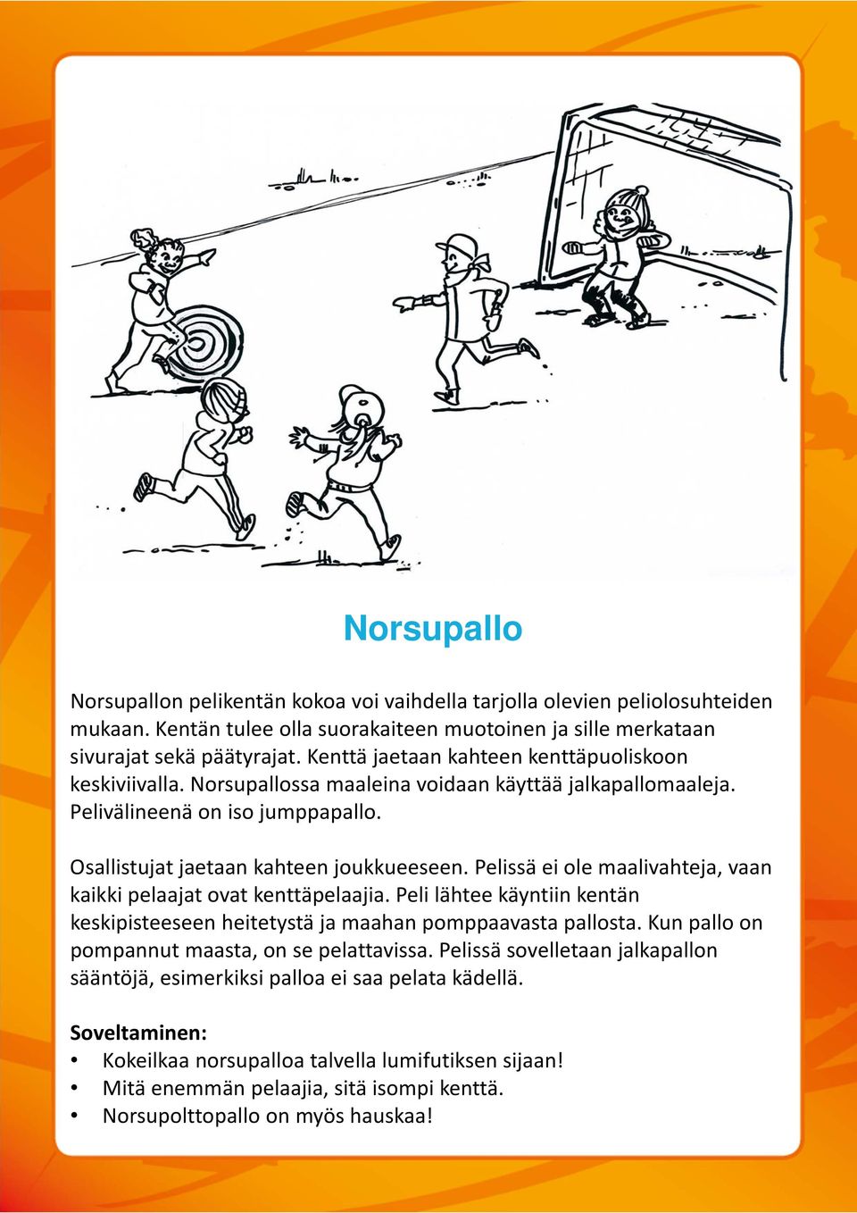 Pelissä ei ole maalivahteja, vaan kaikki pelaajat ovat kenttäpelaajia. Peli lähtee käyntiin kentän keskipisteeseen heitetystä ja maahan pomppaavasta pallosta.