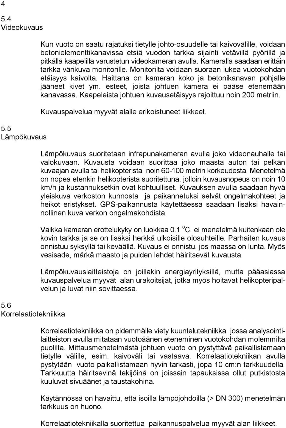 varustetun videokameran avulla. Kameralla saadaan erittäin tarkka värikuva monitorille. Monitorilta voidaan suoraan lukea vuotokohdan etäisyys kaivolta.