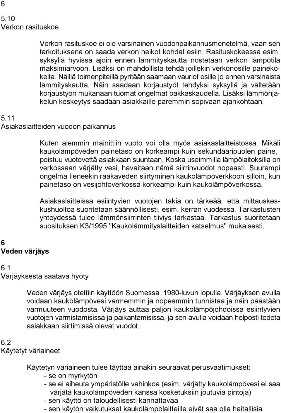 Näillä toimenpiteillä pyritään saamaan vauriot esille jo ennen varsinaista lämmityskautta. Näin saadaan korjaustyöt tehdyksi syksyllä ja vältetään korjaustyön mukanaan tuomat ongelmat pakkaskaudella.