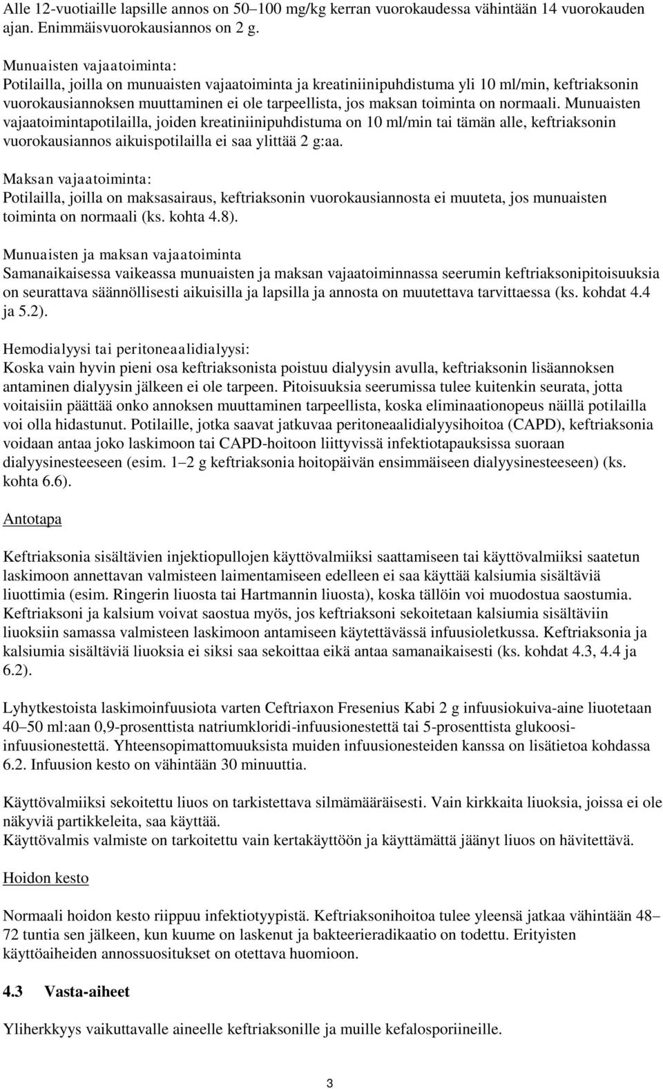 on normaali. Munuaisten vajaatoimintapotilailla, joiden kreatiniinipuhdistuma on 10 ml/min tai tämän alle, keftriaksonin vuorokausiannos aikuispotilailla ei saa ylittää 2 g:aa.