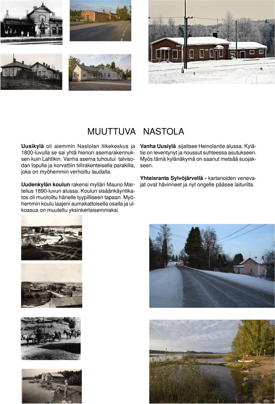 Uudenkylän koulun rakensi mylläri Mauno Martelius 1890-luvun alussa. Koulun sisäänkäyntikatos oli muotoiltu hänelle tyypilliseen tapaan.