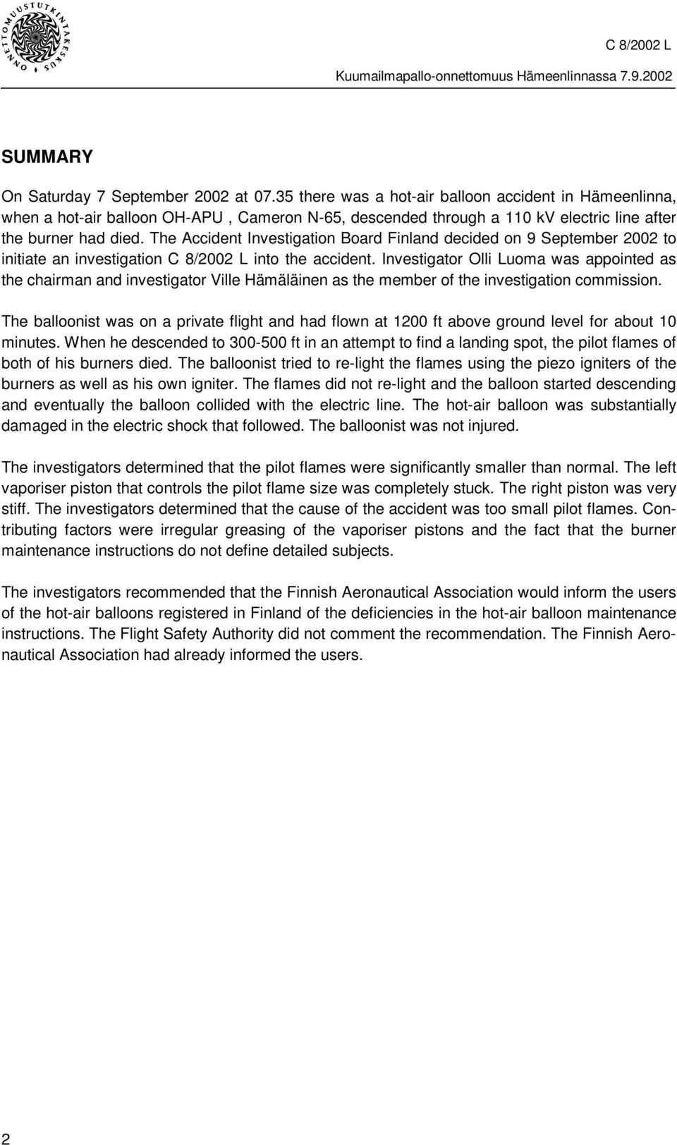 The Accident Investigation Board Finland decided on 9 September 2002 to initiate an investigation C 8/2002 L into the accident.