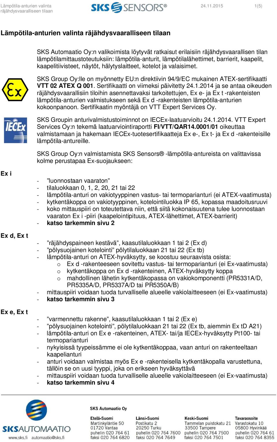 barrierit, kaapelit, kaapelitiivisteet, näytöt, hälytyslaitteet, kotelot ja valaisimet. SKS Group Oy:lle on myönnetty EU:n direktiivin 94/9/EC mukainen ATEX-sertifikaatti VTT 02 ATEX Q 001.