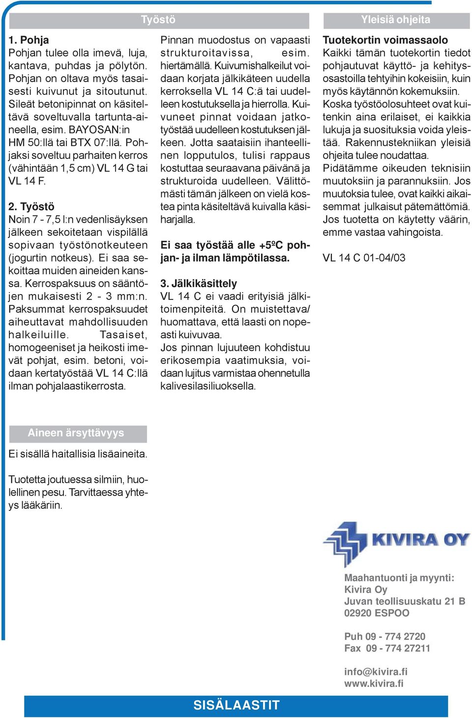 Työstö Noin 7-7,5 l:n vedenlisäyksen jälkeen sekoitetaan vispilällä sopivaan työstönotkeuteen (jogurtin notkeus). Ei saa sekoittaa muiden aineiden kanssa.