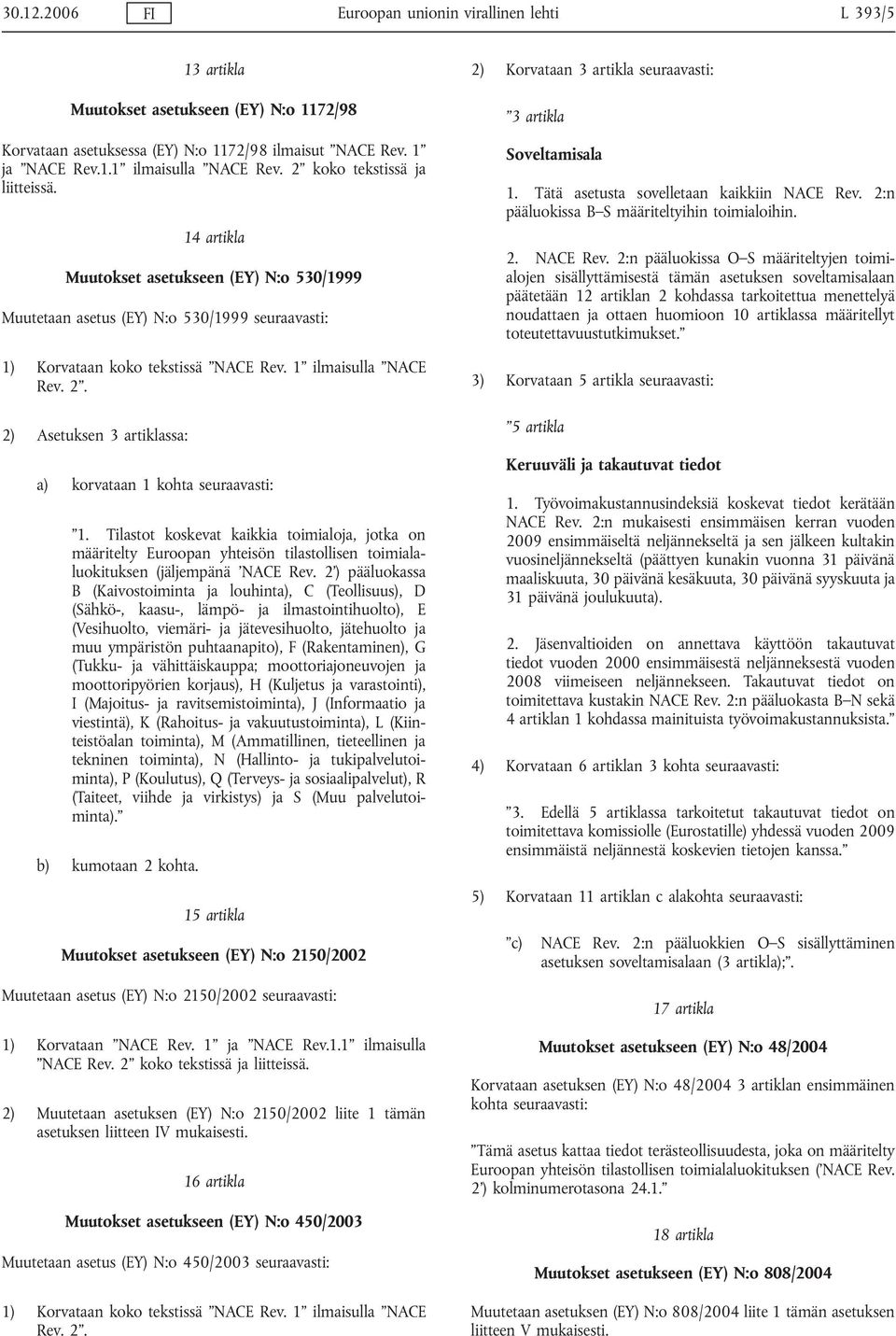 2) Asetuksen 3 artiklassa: a) korvataan 1 kohta seuraavasti: 1. Tilastot koskevat kaikkia toimialoja, jotka on määritelty Euroopan yhteisön tilastollisen toimialaluokituksen (jäljempänä NACE Rev.