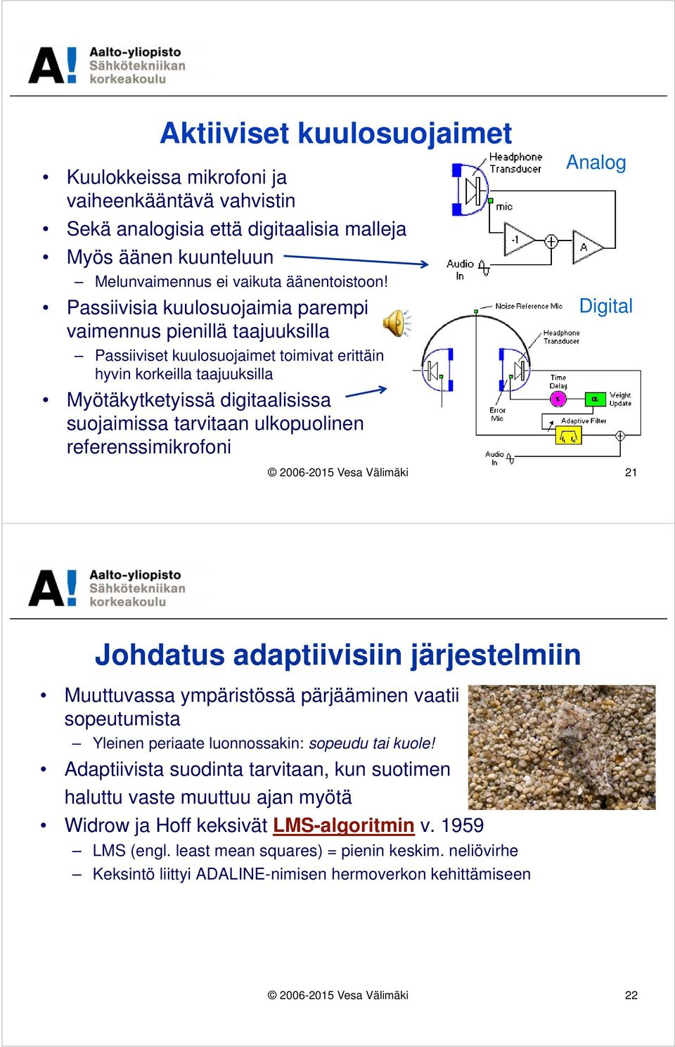 ulkopuolinen referenssimikrofoni Analog Digital 2006-2015 Vesa Välimäki 21 Johdatus adaptiivisiin järjestelmiin Muuttuvassa ympäristössä pärjääminen vaatii sopeutumista Yleinen periaate luonnossakin: