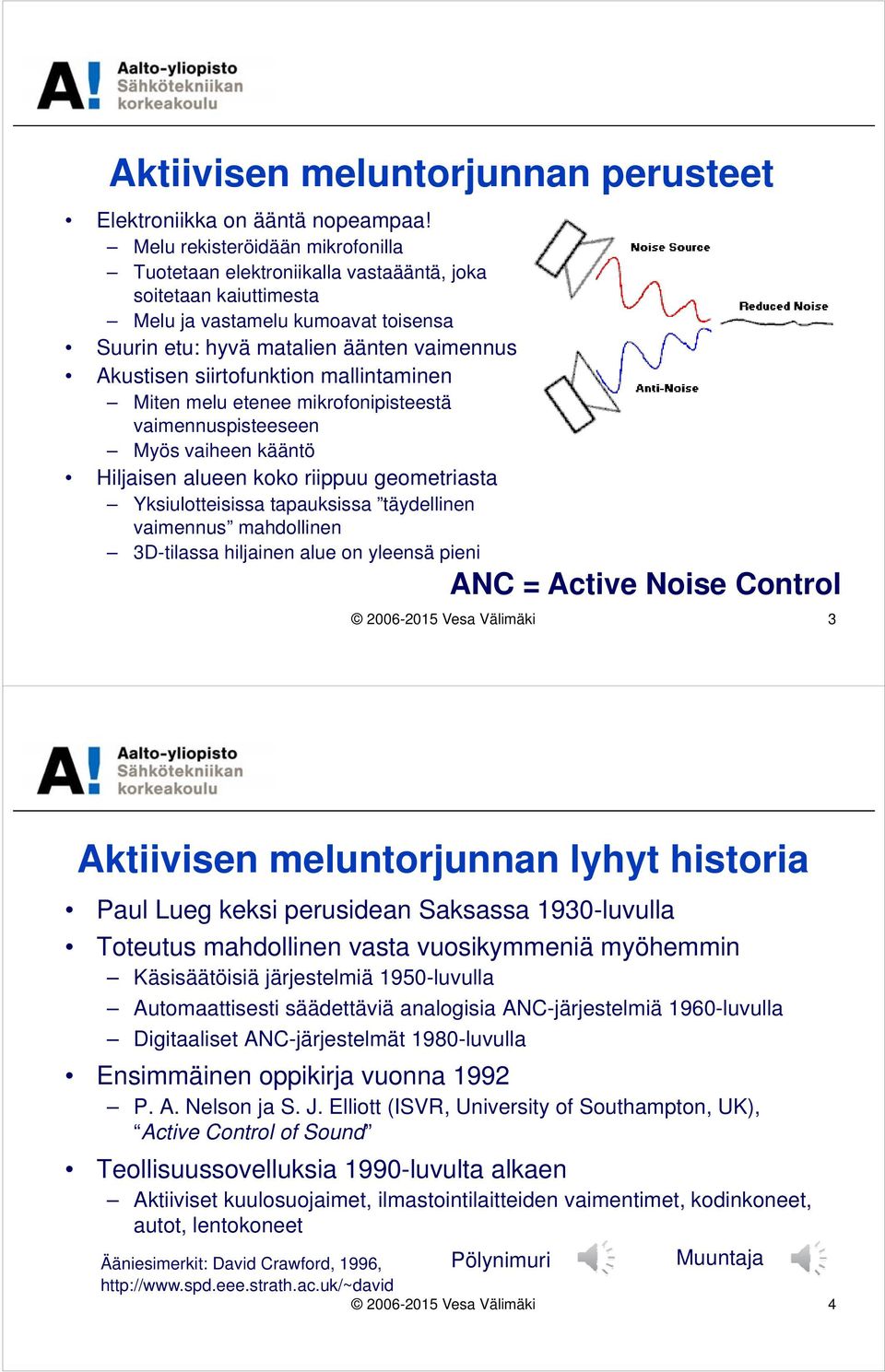 siirtofunktion mallintaminen Miten melu etenee mikrofonipisteestä vaimennuspisteeseen Myös vaiheen kääntö Hiljaisen alueen koko riippuu geometriasta Yksiulotteisissa tapauksissa täydellinen vaimennus