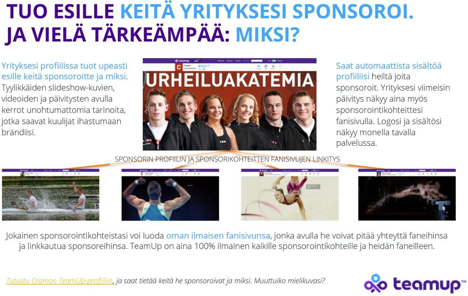 Saat automaattista sisältöä profiiliisi heiltä joita sponsoroit. Yrityksesi viimeisin päivitys näkyy aina myös sponsorointikohteittesi fanisivulla.