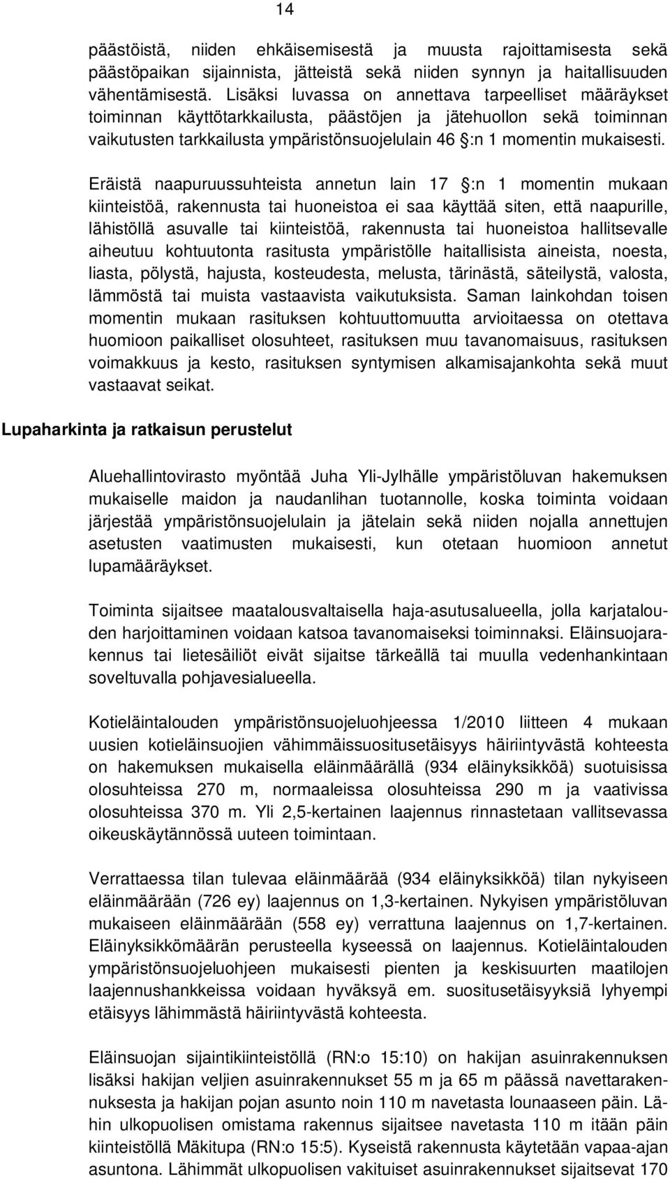 Eräistä naapuruussuhteista annetun lain 17 :n 1 momentin mukaan kiinteistöä, rakennusta tai huoneistoa ei saa käyttää siten, että naapurille, lähistöllä asuvalle tai kiinteistöä, rakennusta tai