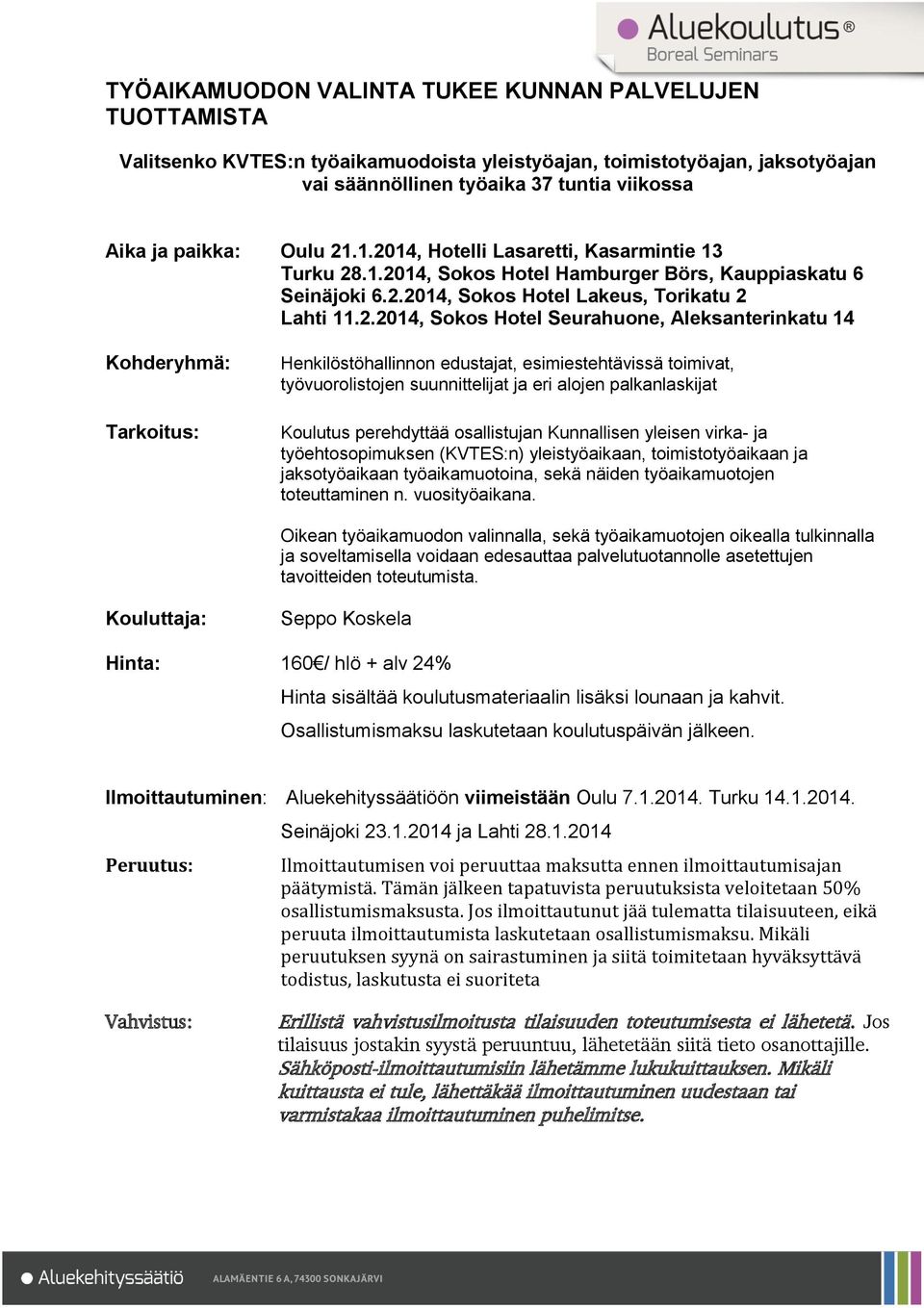 .1.2014, Hotelli Lasaretti, Kasarmintie 13 Turku 28.1.2014, Sokos Hotel Hamburger Börs, Kauppiaskatu 6 Seinäjoki 6.2.2014, Sokos Hotel Lakeus, Torikatu 2 Lahti 11.2.2014, Sokos Hotel Seurahuone,