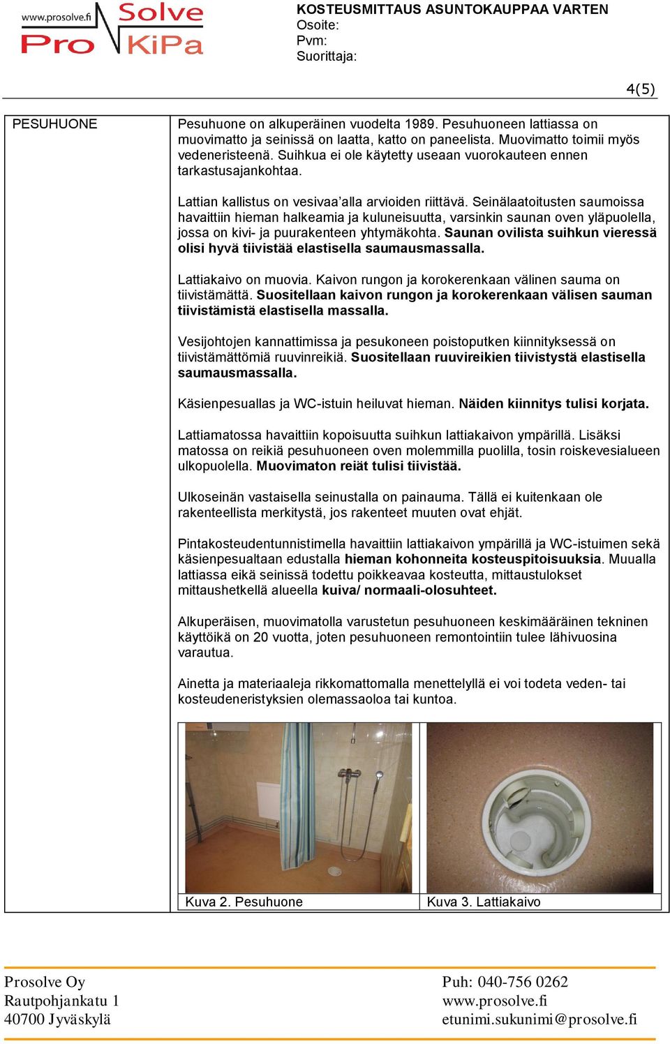 Seinälaatoitusten saumoissa havaittiin hieman halkeamia ja kuluneisuutta, varsinkin saunan oven yläpuolella, jossa on kivi- ja puurakenteen yhtymäkohta.