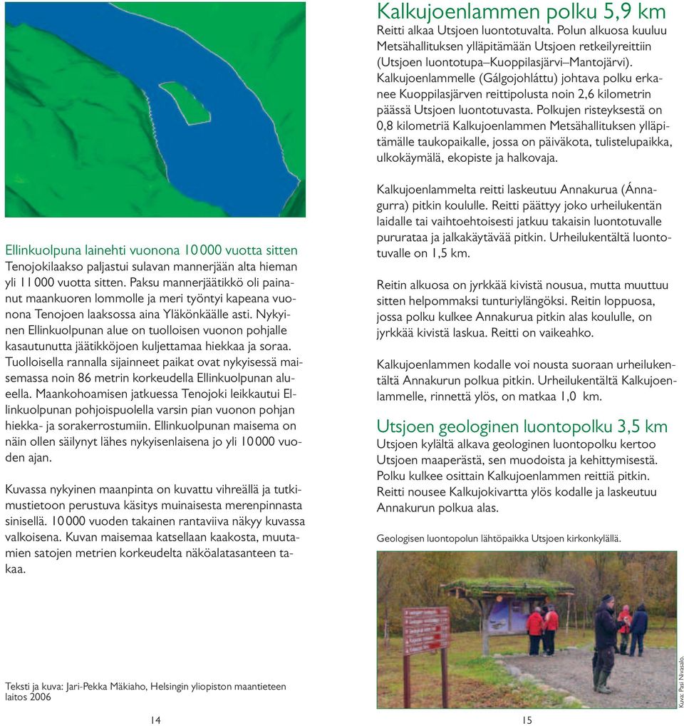 Polkujen risteyksestä on 0,8 kilometriä Kalkujoenlammen Metsähallituksen ylläpitämälle taukopaikalle, jossa on päiväkota, tulistelupaikka, ulkokäymälä, ekopiste ja halkovaja.