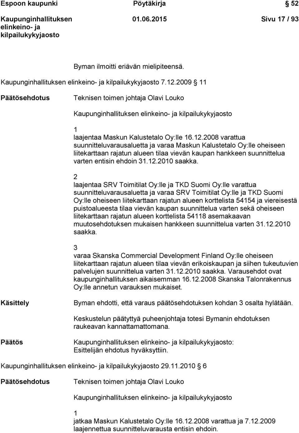 2008 varattua suunnitteluvarausaluetta ja varaa Maskun Kalustetalo Oy:lle oheiseen liitekarttaan rajatun alueen tilaa vievän kaupan hankkeen suunnittelua varten entisin ehdoin 31.12.2010 saakka.