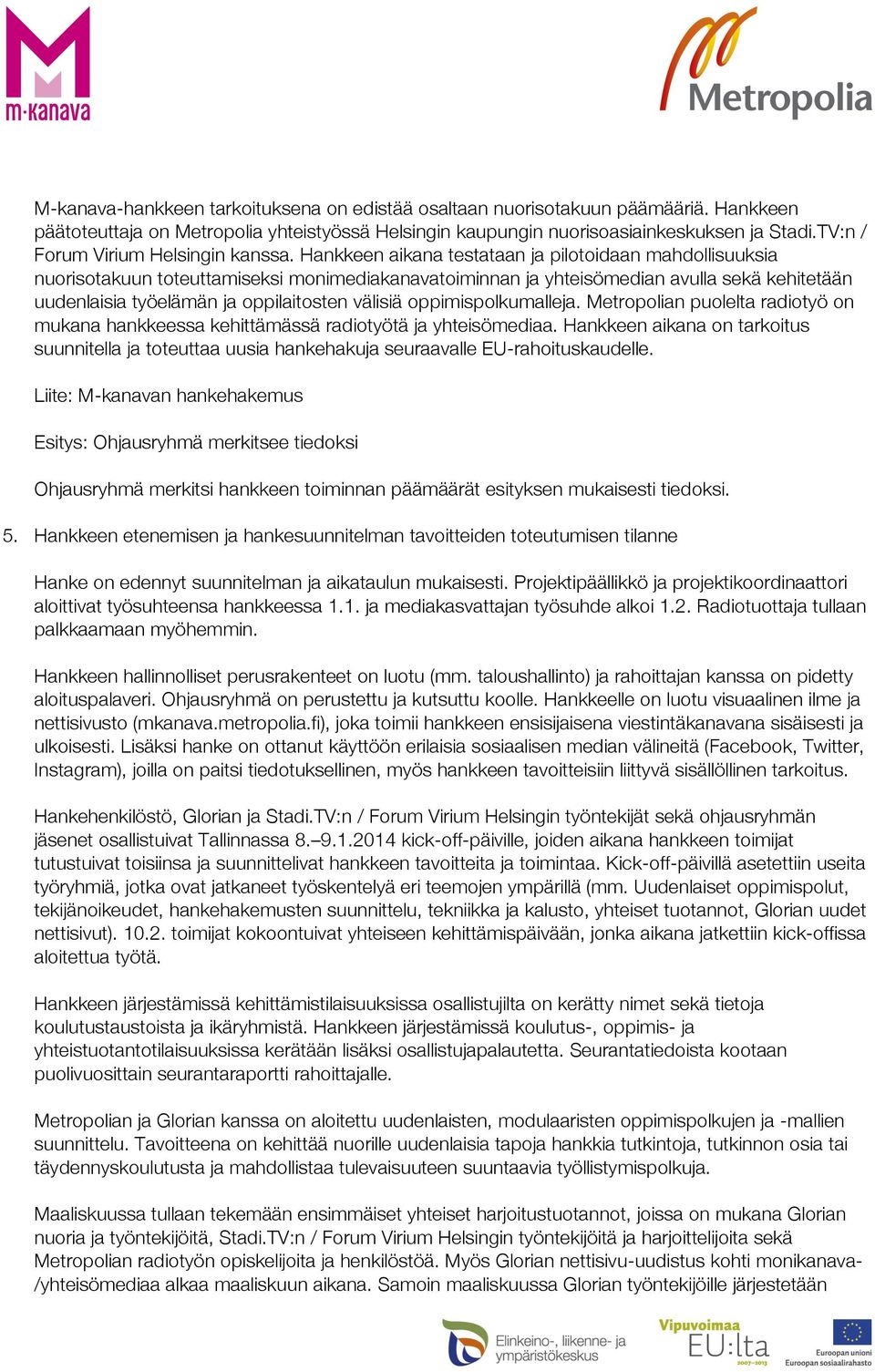 Hankkeen aikana testataan ja pilotoidaan mahdollisuuksia nuorisotakuun toteuttamiseksi monimediakanavatoiminnan ja yhteisömedian avulla sekä kehitetään uudenlaisia työelämän ja oppilaitosten välisiä