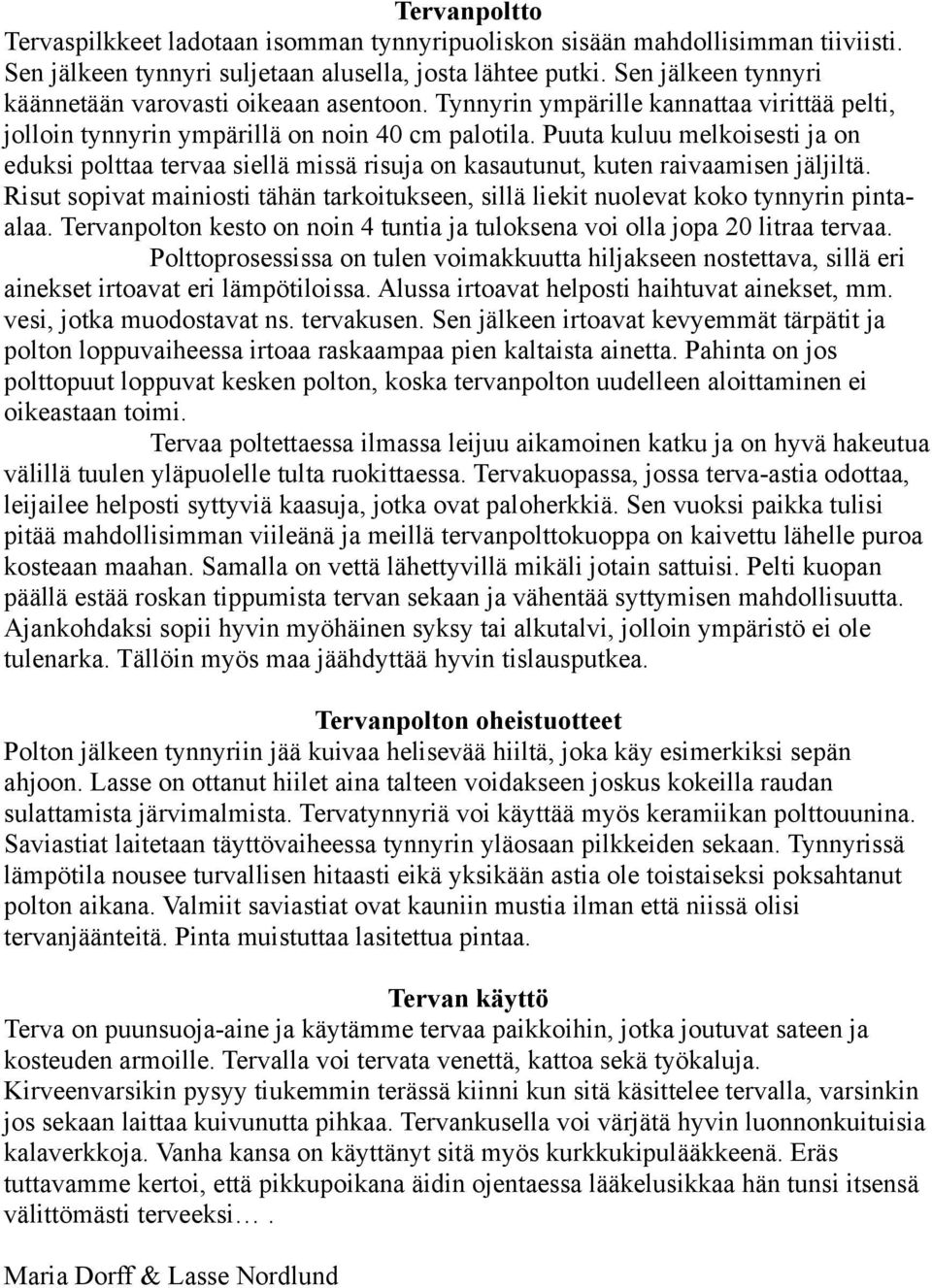 Puuta kuluu melkoisesti ja on eduksi polttaa tervaa siellä missä risuja on kasautunut, kuten raivaamisen jäljiltä.