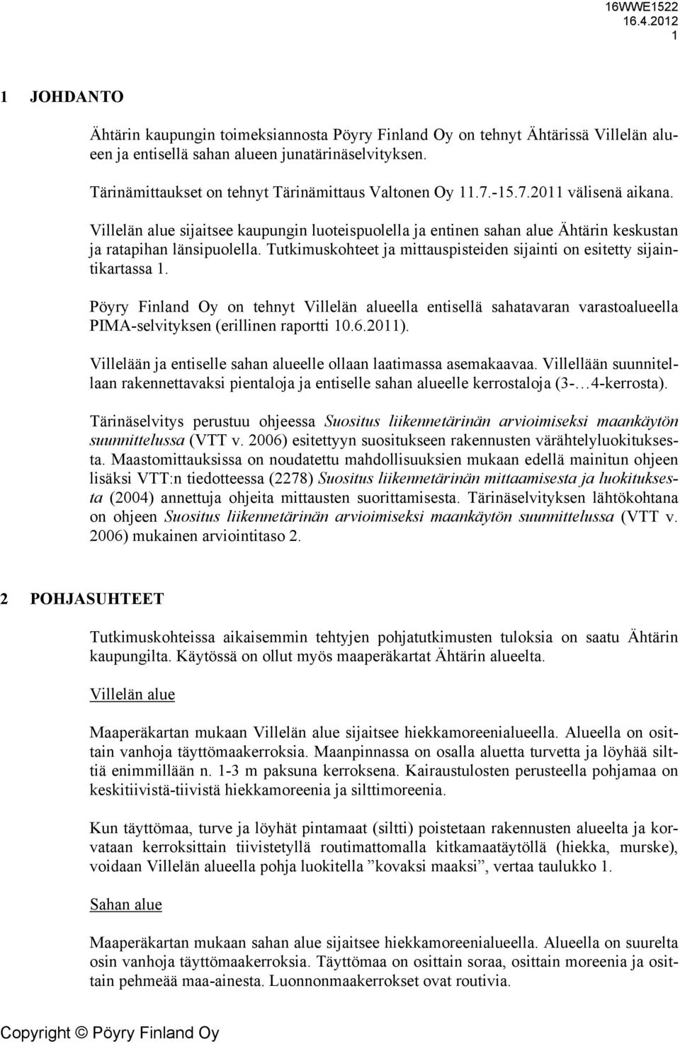 Villelän alue sijaitsee kaupungin luoteispuolella ja entinen sahan alue Ähtärin keskustan ja ratapihan länsipuolella. Tutkimuskohteet ja mittauspisteiden sijainti on esitetty sijaintikartassa 1.