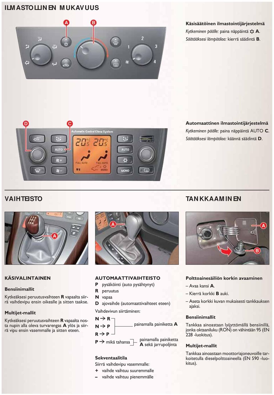 VAIHTEISTO TANKKAAMINEN KÄSIVALINTAINEN Bensiinimallit Kytkeäksesi peruutusvaihteen R vapaalta siirrä vaihdevipu ensin oikealle ja sitten taakse.