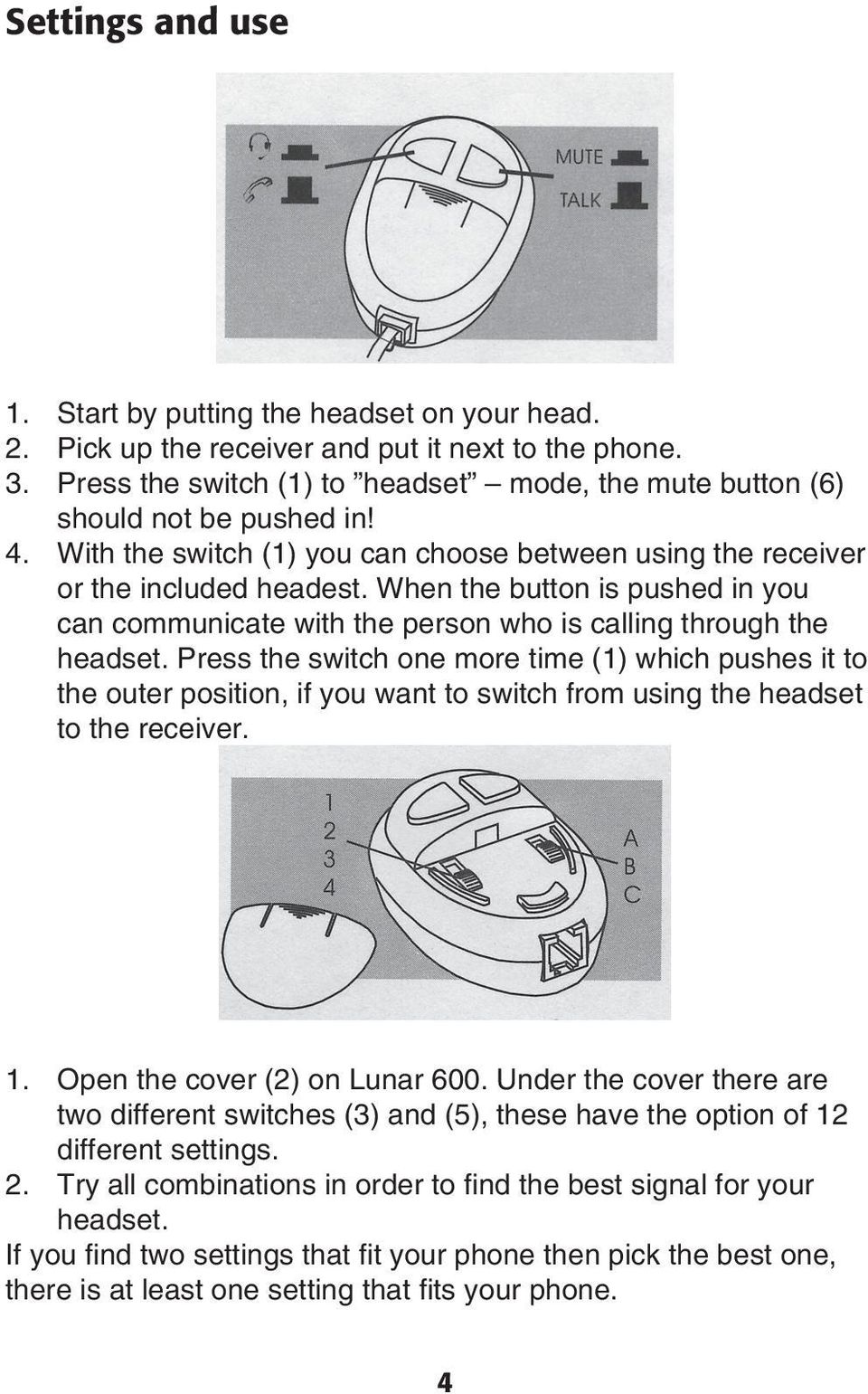 When the button is pushed in you can communicate with the person who is calling through the headset.