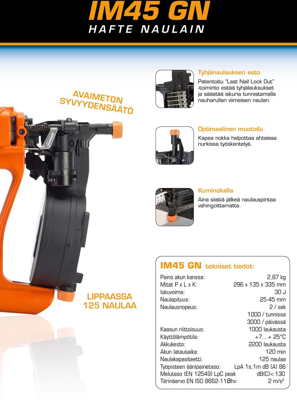 LIPPAASSA 125 naulaa IM45 GN tekniset tiedot: Paino akun kanssa: 2,87 kg Mitat P x L x K: 296 x 135 x 335 mm Iskuvoima: 30 J Naulapituus: 25-45 mm Naulausnopeus: 2 / sek 1000 / tunnissa 3000 /