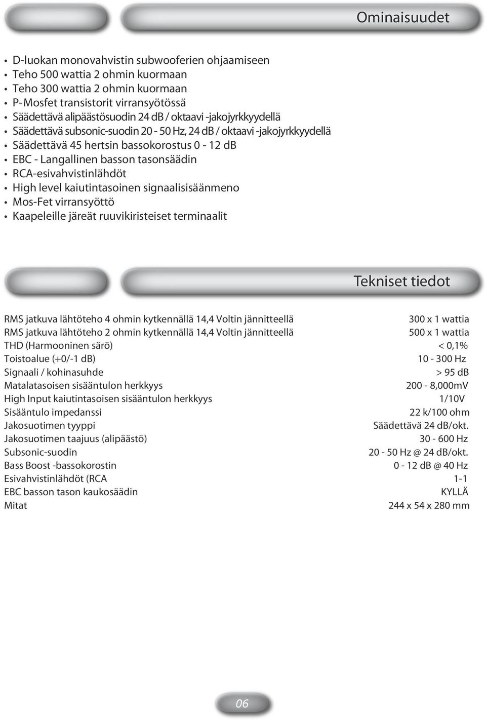 High level kaiutintasoinen signaalisisäänmeno Mos-Fet virransyöttö Kaapeleille järeät ruuvikiristeiset terminaalit Tekniset tiedot RMS jatkuva lähtöteho 4 ohmin kytkennällä 4,4 Voltin jännitteellä