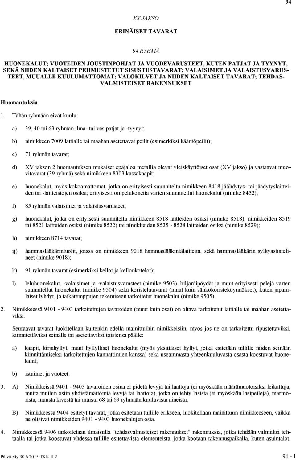Tähän ryhmään eivät kuulu: a) 39, 40 tai 63 ryhmän ilma- tai vesipatjat ja -tyynyt; b) nimikkeen 7009 lattialle tai maahan asetettavat peilit (esimerkiksi kääntöpeilit); c) 71 ryhmän tavarat; d) XV