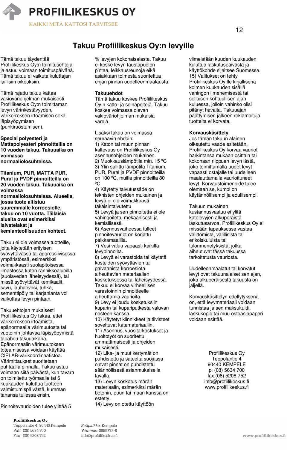 Special polyesteri ja Mattapolyesteri pinnoitteilla on 10 vuoden takuu. Takuuaika on voimassa normaaliolosuhteissa. Titanium, PUR, MATTA PUR, Pural ja PVDF pinnoitteilla on 20 vuoden takuu.