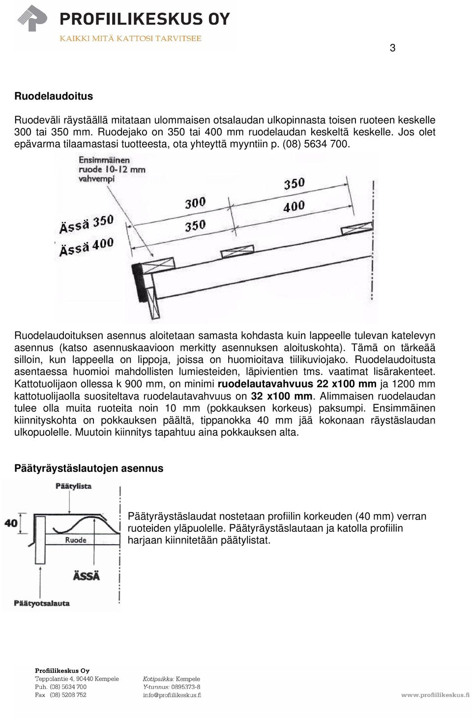 Ruodelaudoituksen asennus aloitetaan samasta kohdasta kuin lappeelle tulevan katelevyn asennus (katso asennuskaavioon merkitty asennuksen aloituskohta).