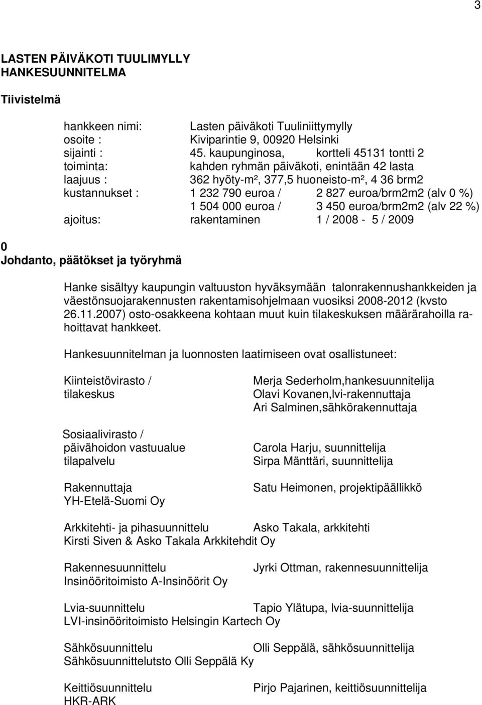 (alv 0 %) 1 504 000 euroa / 3 450 euroa/brm2m2 (alv 22 %) ajoitus: rakentaminen 1 / 2008-5 / 2009 0 Johdanto, päätökset ja työryhmä Hanke sisältyy kaupungin valtuuston hyväksymään