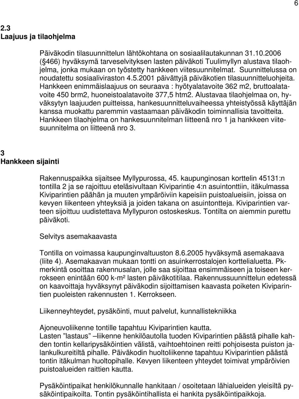 2001 päivättyjä päiväkotien tilasuunnitteluohjeita. Hankkeen enimmäislaajuus on seuraava : hyötyalatavoite 362 m2, bruttoalatavoite 450 brm2, huoneistoalatavoite 377,5 htm2.