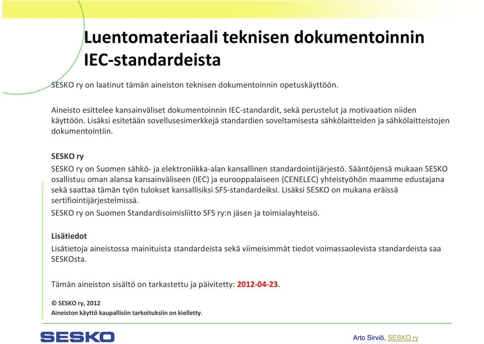 Lisäksi esitetään sovellusesimerkkejä standardien soveltamisesta sähkölaitteiden ja sähkölaitteistojen dokumentointiin.