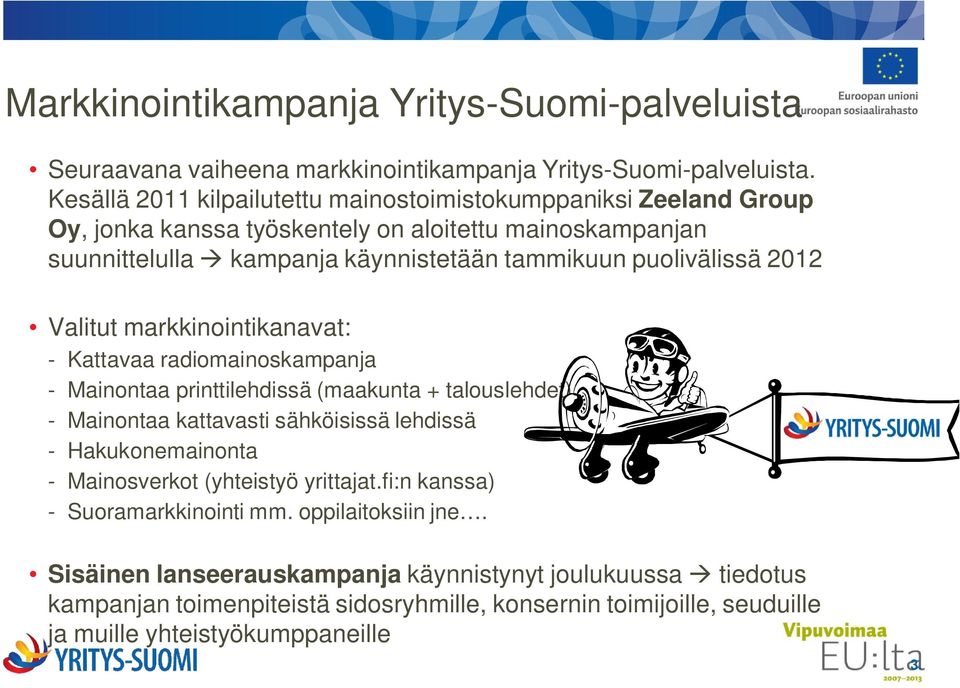 2012 Valitut markkinointikanavat: - Kattavaa radiomainoskampanja - Mainontaa printtilehdissä (maakunta + talouslehdet) - Mainontaa kattavasti sähköisissä lehdissä - Hakukonemainonta -