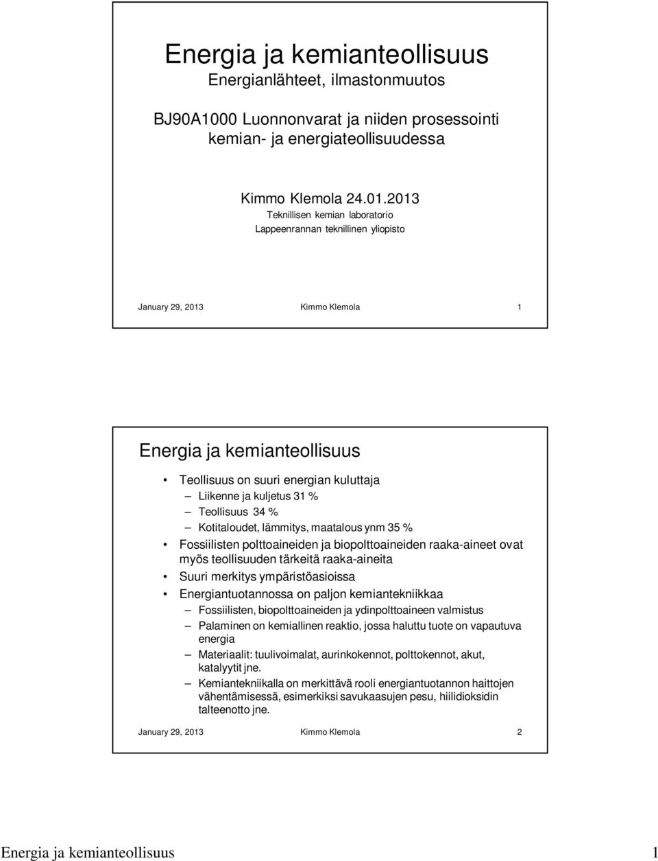 Teollisuus 34 % Kotitaloudet, lämmitys, maatalous ynm 35 % Fossiilisten polttoaineiden ja biopolttoaineiden raaka-aineet ovat myös teollisuuden tärkeitä raaka-aineita Suuri merkitys ympäristöasioissa