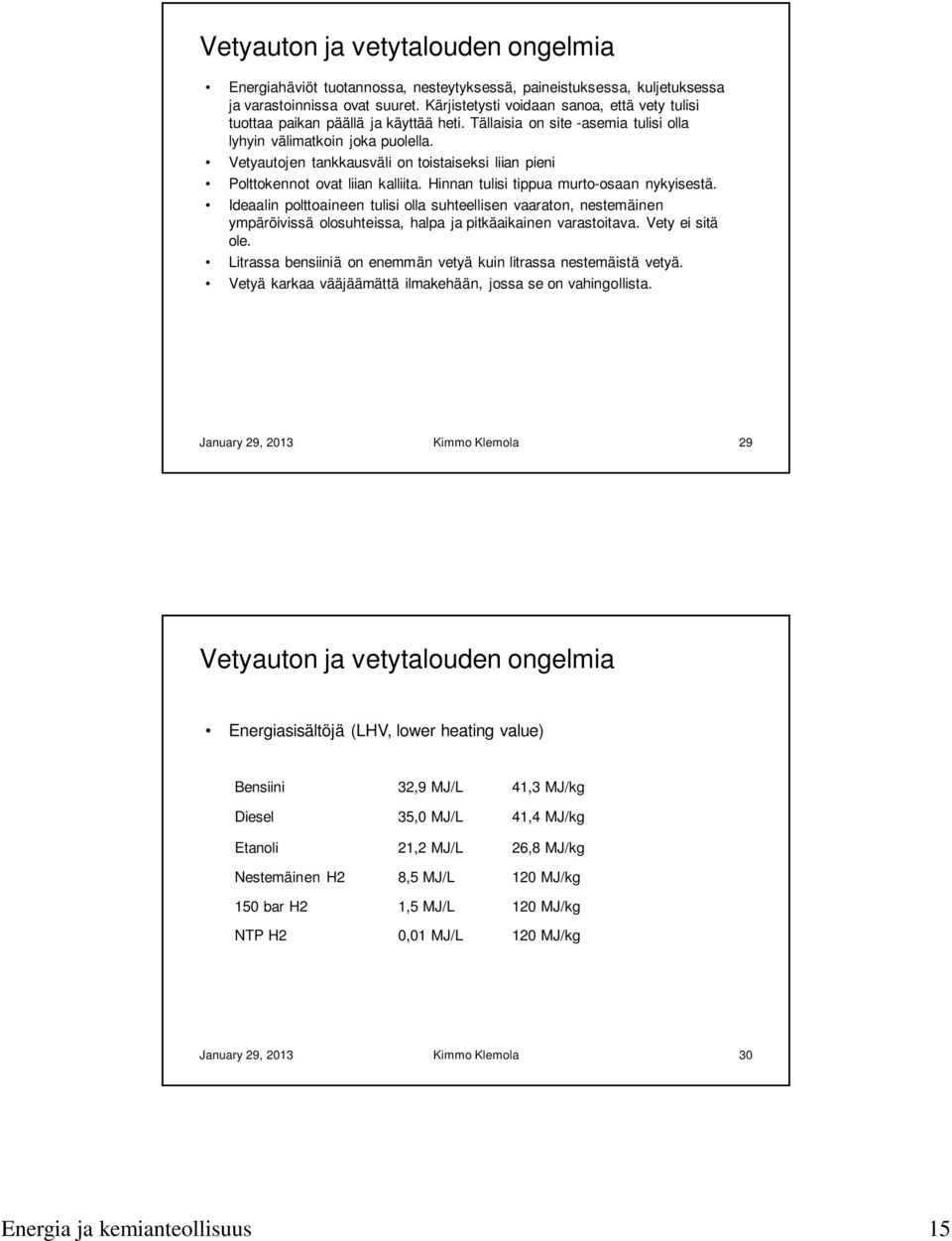 Vetyautojen tankkausväli on toistaiseksi liian pieni Polttokennot ovat liian kalliita. Hinnan tulisi tippua murto-osaan nykyisestä.