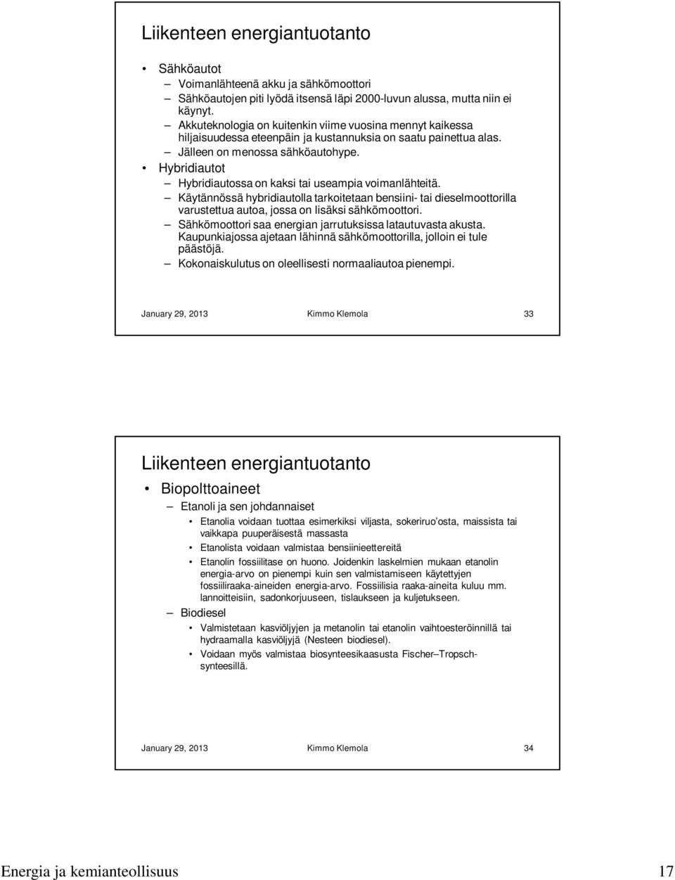 Hybridiautot Hybridiautossa on kaksi tai useampia voimanlähteitä. Käytännössä hybridiautolla tarkoitetaan bensiini- tai dieselmoottorilla varustettua autoa, jossa on lisäksi sähkömoottori.