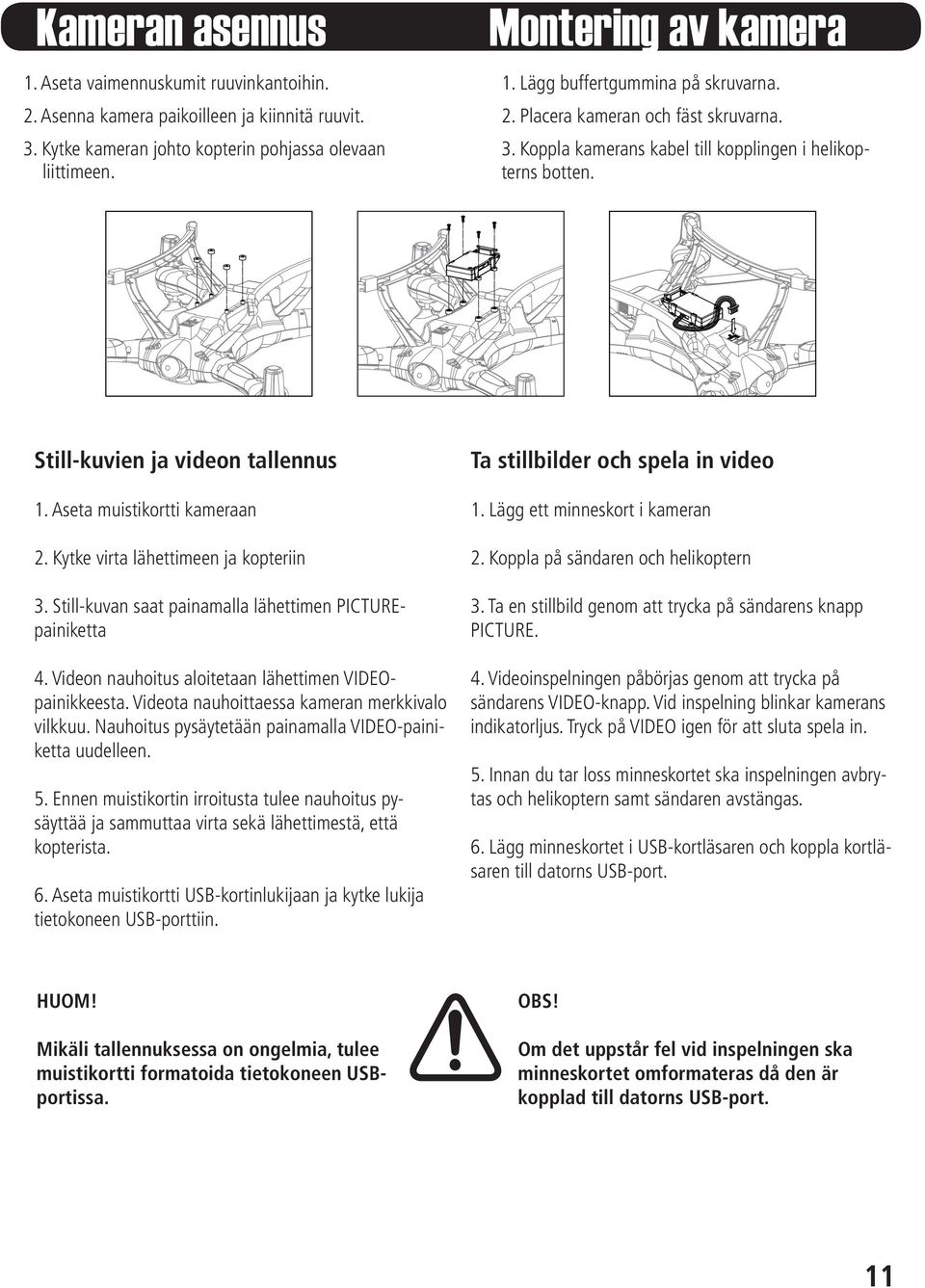 Still-kuvien ja videon tallennus 1. Aseta muistikortti kameraan 2. Kytke virta lähettimeen ja kopteriin 3. Still-kuvan saat painamalla lähettimen PICTUREpainiketta 4.