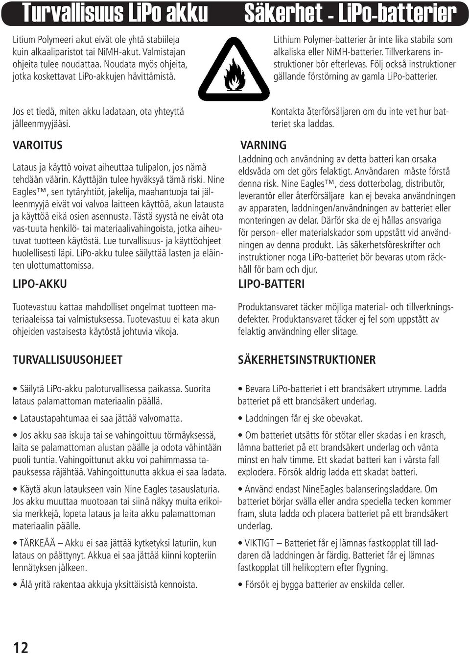 Tillverkarens instruktioner bör efterlevas. Följ också instruktioner gällande förstörning av gamla LiPo-batterier. Jos et tiedä, miten akku ladataan, ota yhteyttä jälleenmyyjääsi.