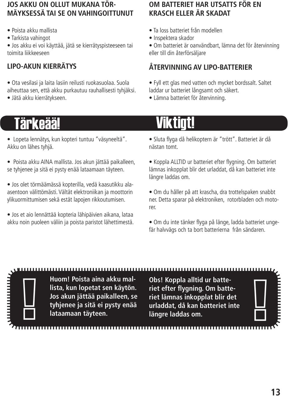 Lopeta lennätys, kun kopteri tuntuu väsyneeltä. Akku on lähes tyhjä. Poista akku AINA mallista. Jos akun jättää paikalleen, se tyhjenee ja sitä ei pysty enää lataamaan täyteen.