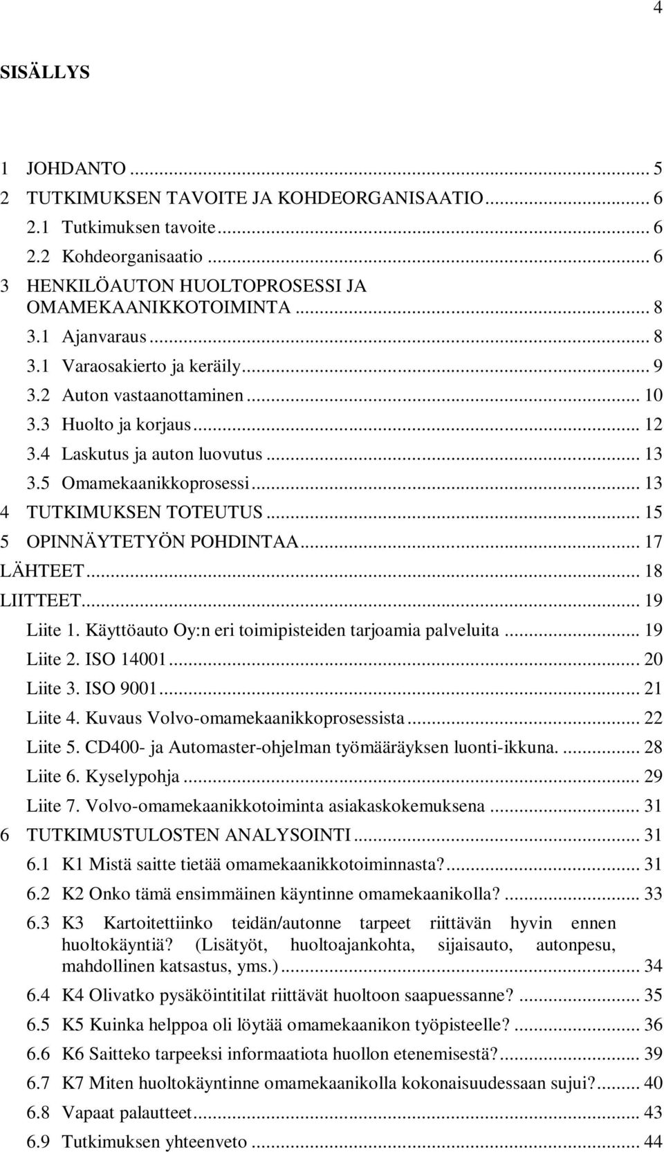 .. 13 4 TUTKIMUKSEN TOTEUTUS... 15 5 OPINNÄYTETYÖN POHDINTAA... 17 LÄHTEET... 18 LIITTEET... 19 Liite 1. Käyttöauto Oy:n eri toimipisteiden tarjoamia palveluita... 19 Liite 2. ISO 14001... 20 Liite 3.