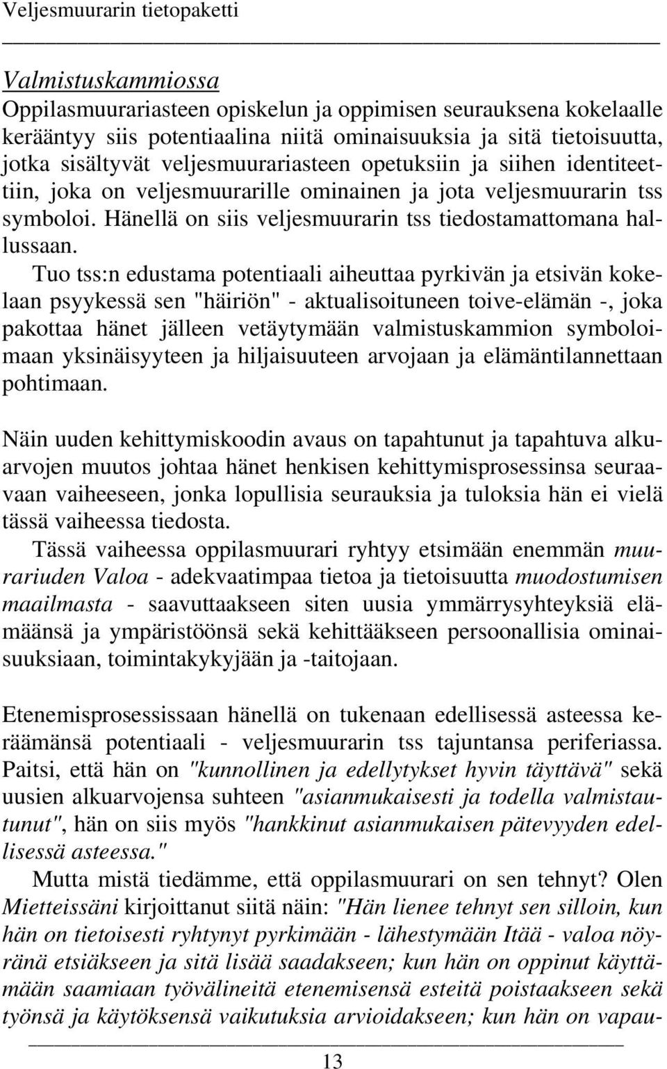 Tuo tss:n edustama potentiaali aiheuttaa pyrkivän ja etsivän kokelaan psyykessä sen "häiriön" - aktualisoituneen toive-elämän -, joka pakottaa hänet jälleen vetäytymään valmistuskammion symboloimaan