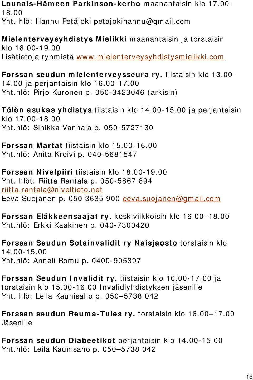 050-3423046 (arkisin) Tölön asukas yhdistys tiistaisin klo 14.00-15.00 ja perjantaisin klo 17.00-18.00 Yht.hlö: Sinikka Vanhala p. 050-5727130 Forssan Martat tiistaisin klo 15.00-16.00 Yht.hlö: Anita Kreivi p.