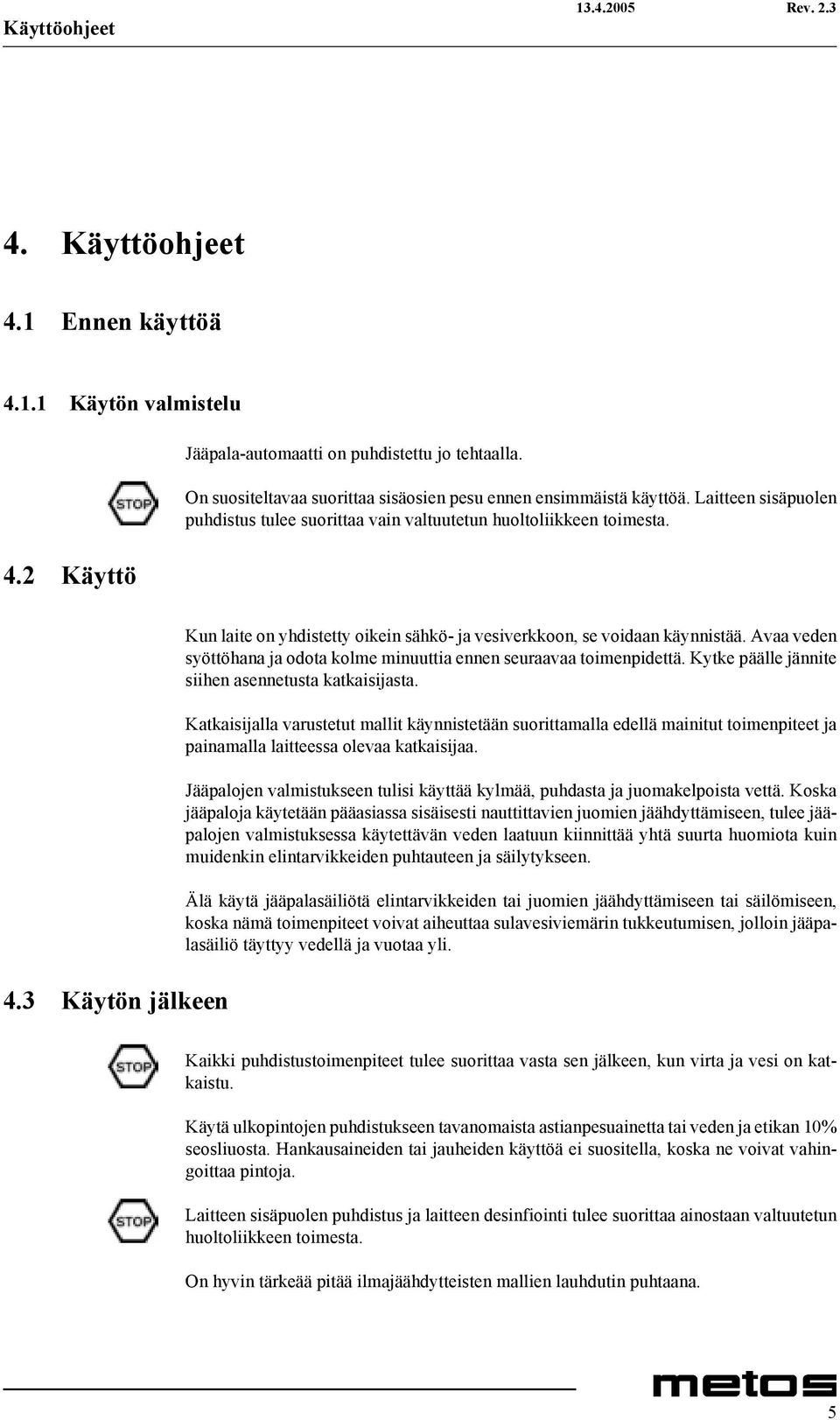 Avaa veden syöttöhana ja odota kolme minuuttia ennen seuraavaa toimenpidettä. Kytke päälle jännite siihen asennetusta katkaisijasta.