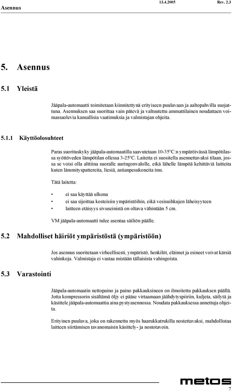 1 Käyttöolosuhteet Paras suorituskyky jääpala-automaatilla saavutetaan 10-35ºC:n ympäröivässä lämpötilassa syöttöveden lämpötilan ollessa 3-25ºC.