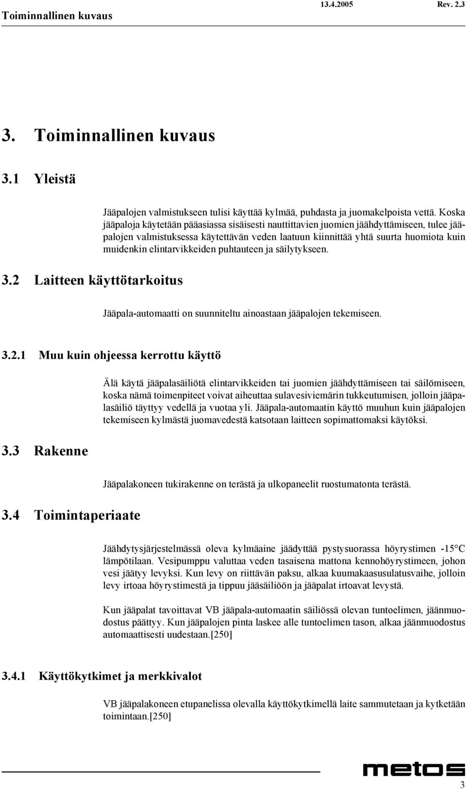 elintarvikkeiden puhtauteen ja säilytykseen. Jääpala-automaatti on suunniteltu ainoastaan jääpalojen tekemiseen. 3.2.1 Muu kuin ohjeessa kerrottu käyttö 3.