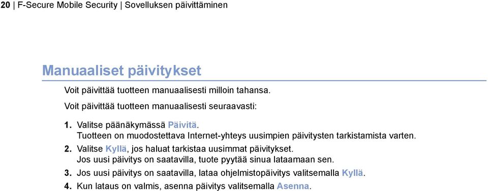 Tuotteen on muodostettava Internet-yhteys uusimpien päivitysten tarkistamista varten. 2.