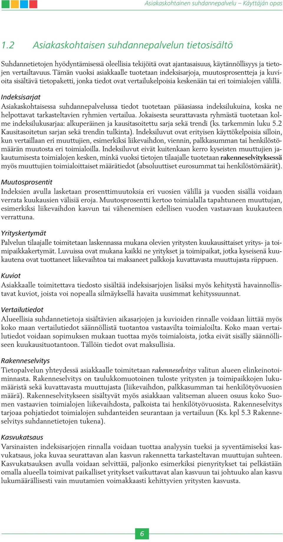 Indeksisarjat Asiakaskohtaisessa suhdannepalvelussa tiedot tuotetaan pääasiassa indeksilukuina, koska ne helpottavat tarkasteltavien ryhmien vertailua.